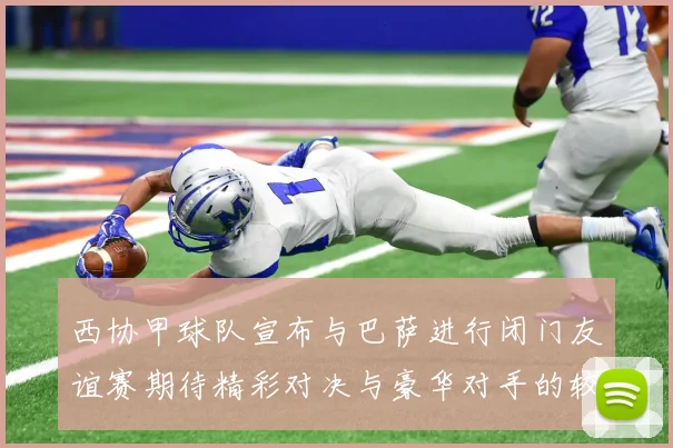 西协甲球队宣布与巴萨进行闭门友谊赛期待精彩对决与豪华对手的较量