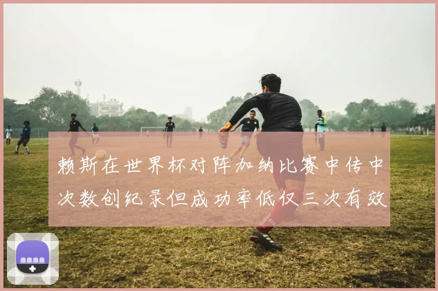 赖斯在世界杯对阵加纳比赛中传中次数创纪录但成功率低仅三次有效